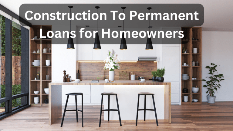 Demystifying Construction to Permanent Loans for Homeowners